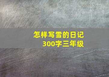 怎样写雪的日记 300字三年级